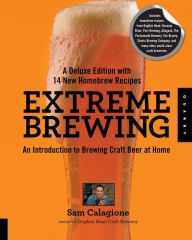 Title: Extreme Brewing, A Deluxe Edition with 14 New Homebrew Recipes: An Introduction to Brewing Craft Beer at Home, Author: Sam Calagione