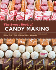Title: The Sweet Book of Candy Making: From the Simple to the Spectacular-How to Make Caramels, Fudge, Hard Candy, Fondant, Toffee, and More!, Author: Elizabeth LaBau