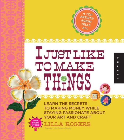 I Just Like to Make Things: Learn the Secrets to Making Money while Staying Passionate about your Art and Craft