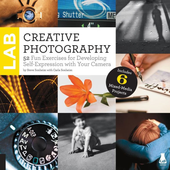 Creative Photography Lab: 52 Fun Exercises for Developing Self-Expression with your Camera. Includes 6 Mixed-Media Projects