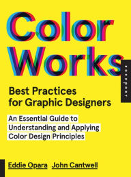 Title: Best Practices for Graphic Designers, Color Works: Right Ways of Applying Color in Branding, Wayfinding, Information Design, Digital Environments and Pretty Much Everywhere Else, Author: Eddie Opara