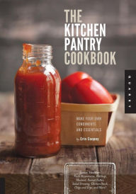 The Kitchen Pantry Cookbook: Make Your Own Condiments and Essentials - Tastier, Healthier, Fresh Mayonnaise, Ketchup, Mustard, Peanut Butter, Salad Dressing, Chicken Stock, Chips and Dips, and More!