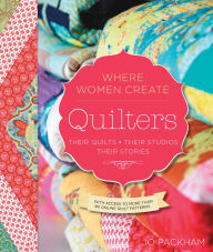 Title: Quilters, Their Quilts, Their Studios, Their Stories: With Access to More than 80 Online Quilt Patterns, Author: Jo Packham