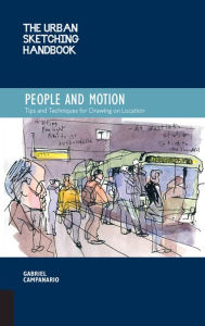 Title: The Urban Sketching Handbook People and Motion: Tips and Techniques for Drawing on Location, Author: Gabriel Campanario