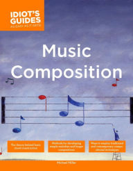 Title: The Complete Idiot's Guide to Music Composition: Methods for Developing Simple Melodies and Longer Compositions, Author: Michael Miller