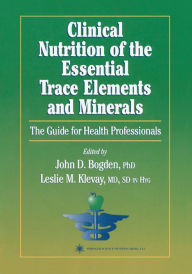 Title: Clinical Nutrition of the Essential Trace Elements and Minerals: The Guide for Health Professionals, Author: John D. Bogden