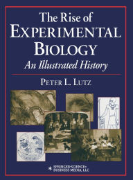 Title: The Rise of Experimental Biology: An Illustrated History, Author: Peter L. Lutz