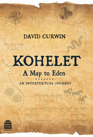 Title: Kohelet: A Map to Eden: An Intertextual Journey, Author: David Curwin