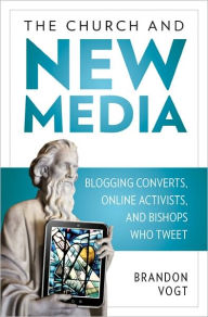 Title: The Church and New Media: Blogging Converts, Online Activists, and Bishops Who Tweet, Author: Brandon Vogt