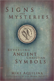 Title: Signs and Mysteries: Revealing Ancient Christian Symbols, Author: Mike Aquilina