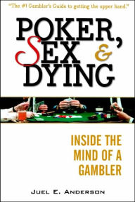 Title: Poker, Sex, and Dying: Inside the Mind of a Gambler, Author: Juel E Anderson