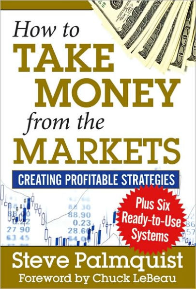 How to Take Money from the Markets: Creating Profitable Strategies plus Six Ready-to-Use Systems