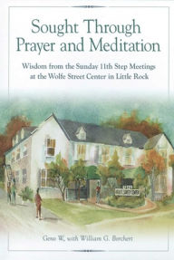 Title: Sought Through Prayer and Meditation: Wisdom from the Sunday 11th Step Meetings at the Wolfe Street Center in Little Rock, Author: Geno W.