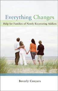 Title: Everything Changes: Help for Families of Newly Recovering Addicts, Author: Beverly Conyers