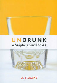 Title: Undrunk: A Skeptics Guide to AA, Author: A.J.  Adams