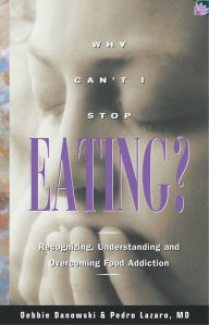 Title: Why Can't I Stop Eating: Recognizing, Understanding, and Overcoming Food Addiction, Author: Debbie Danowski