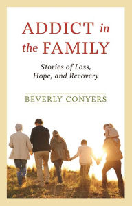 Title: Addict In The Family: Stories of Loss, Hope, and Recovery., Author: Beverly Conyers