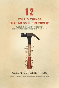 Title: 12 Stupid Things That Mess Up Recovery: Avoiding Relapse through Self-Awareness and Right Action, Author: Allen Berger