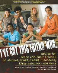 Title: I've Got This Friend Who: Advice for Teens and Their Friends on Alcohol, Drugs, Eating Disorders, Risky Behavior, and More, Author: Anonymous