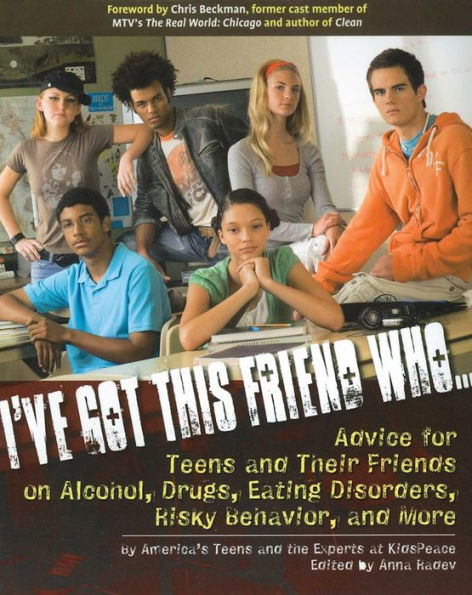 I've Got This Friend Who: Advice for Teens and Their Friends on Alcohol, Drugs, Eating Disorders, Risky Behavior, and More
