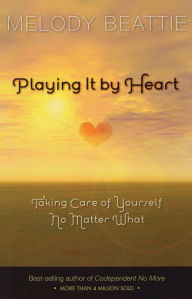 Title: Playing It by Heart: Taking Care of Yourself No Matter What, Author: Melody Beattie