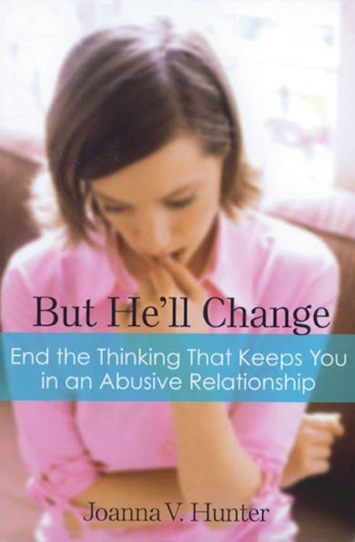 But He'll Change: End the Thinking That Keeps You an Abusive Relationship