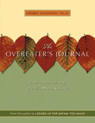 Title: The Overeaters Journal: Exercises for the Heart, Mind, and Soul, Author: Debbie Danowski Ph.D.