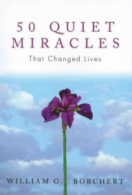 Title: 50 Quiet Miracles That Changed Lives, Author: William G Borchert