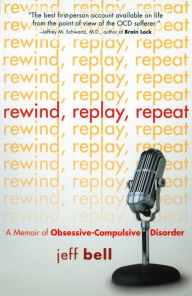 Title: Rewind Replay Repeat: A Memoir of Obsessive Compulsive Disorder, Author: Jeff Bell