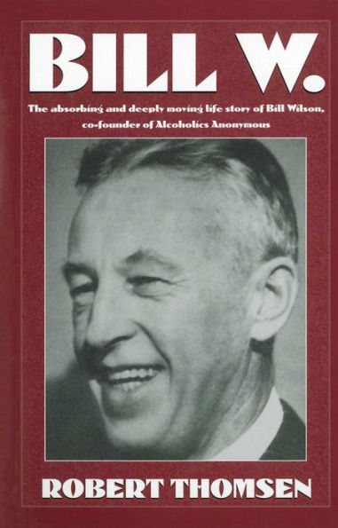 Bill W: The absorbing and deeply moving life story of Bill Wilson, co-founder of Alcoholics Anonymous