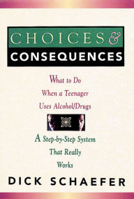 Title: Choices and Consequences: What to Do When a Teenager Uses Alcohol/Drugs, Author: Dick Schaefer