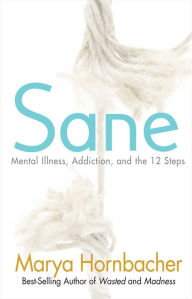 Title: Sane: Mental Illness, Addiction, and the 12 Steps, Author: Marya Hornbacher