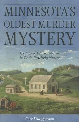 Minnesota's Oldest Murder Mystery: The Case of Edward Phalen: St. Paul's Unsaintly Pioneer