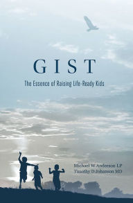 Title: GIST: The Essence of Raising Life-Ready Kids, Author: Michael W Anderson