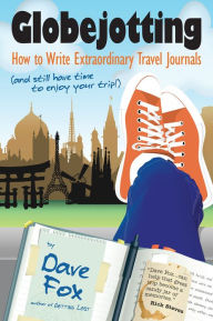 Title: Globejotting: How to Write Extraordinary Travel Journals (and still have time to enjoy your trip!), Author: Dave Fox