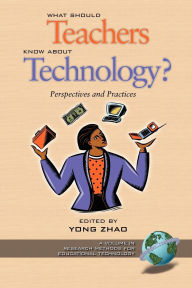 Title: What Should Teachers Know about Technology?: Perspectives and Practices, Author: Zhao Yong
