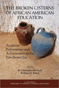 Title: The Broken Cisterns of African American Education: Academic Performance and Achievement in the Post-Brown Era (PB), Author: II M. Christopher Brown