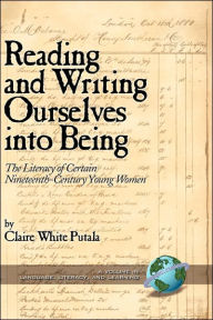 Title: Reading and Writing Ourselves Into Being: The Literacy of Certain Nineteenth-Century Young Women (Hc), Author: Claire White Putala