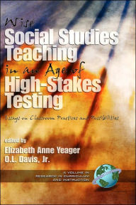 Title: Wise Social Studies in an Age of High-Stakes Testing: Essays on Classroom Practices and Possibilities (Hc), Author: Elizabeth Anne Yeager