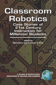 Title: Classroom Robotics: Case Stories of 21st Century Instruction for Millenial Students, Author: Mark Gura