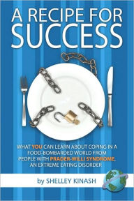 Title: A Recipe for Success: What You Can Learn about Coping in a Food-Bombarded World from People with Prader-Willi Syndrome, an Extreme Eating Di, Author: Shelley Kinash