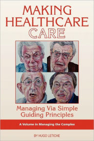 Title: Making Healthcare Care: Managing Via Simple Guiding Principles (PB), Author: Hugo K. Letiche