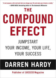 Title: The Compound Effect: Jumpstart Your Income, Your Life, Your Success, Author: Darren Hardy