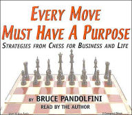 Title: Every Move Must Have A Purpose: Strategies From Chess For Business And Life, Author: Bruce Pandolfini