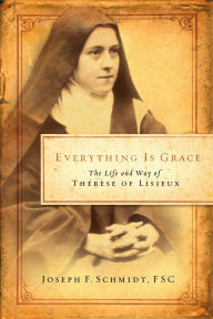 Title: Everything Is Grace: The Life and Way of Therese of Lisieux, Author: Joseph F Schmidt