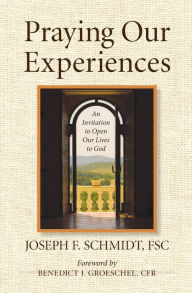 Title: Praying Our Experiences: An Invitation to Open Our Lives to God (Updated, Expanded) / Edition 1, Author: Joseph F Schmidt