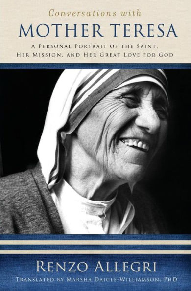 Conversations with Mother Teresa: A Personal Portrait of the Saint, Her Mission, and Great Love God