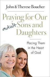 Title: Praying for Our Adult Sons and Daughters: Placing Them in the Heart of God, Author: John & Therese Boucher