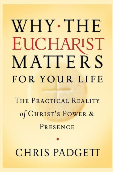 Why the Eucharist Matters for Your Life: The Practical Reality of Christ's Power and Presence