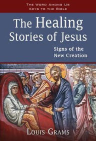 Title: The Healing Stories of Jesus: Signs of the New Creation, Author: Louis Grams